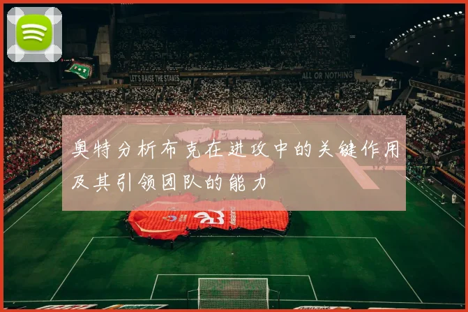 奥特分析布克在进攻中的关键作用及其引领团队的能力
