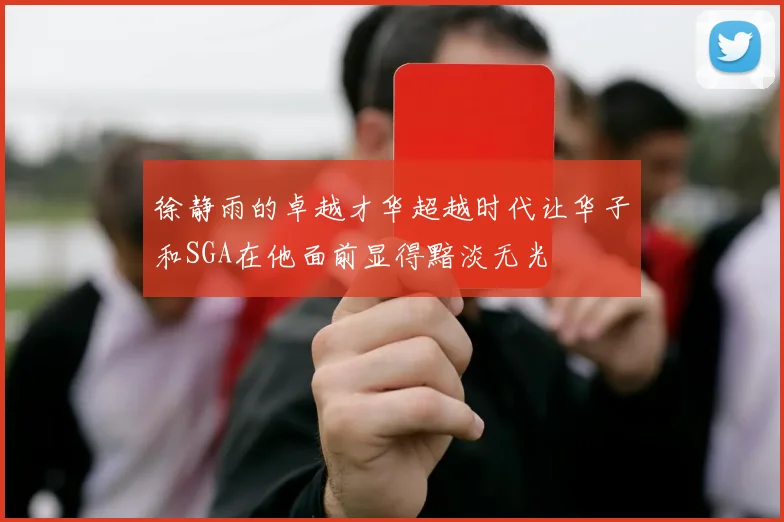 徐静雨的卓越才华超越时代让华子和SGA在他面前显得黯淡无光