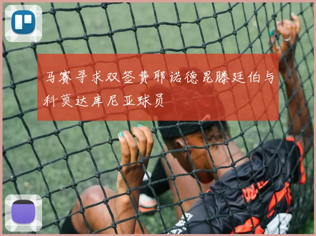 马赛寻求双签费耶诺德昆滕廷伯与科莫达库尼亚球员