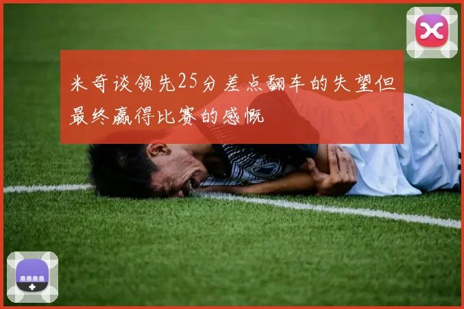 米奇谈领先25分差点翻车的失望但最终赢得比赛的感慨