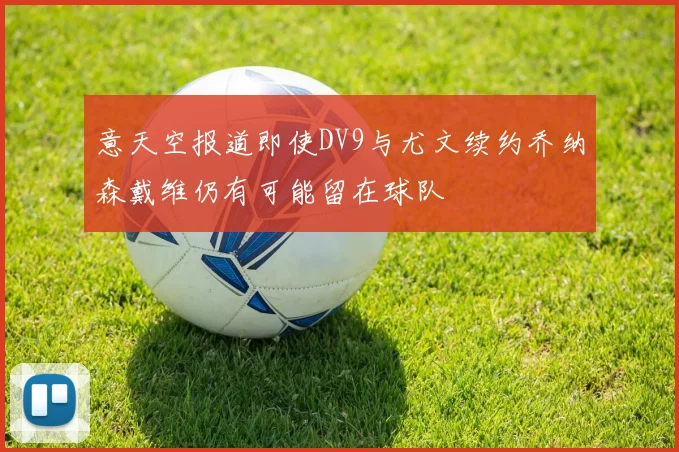 意天空报道即使DV9与尤文续约乔纳森戴维仍有可能留在球队