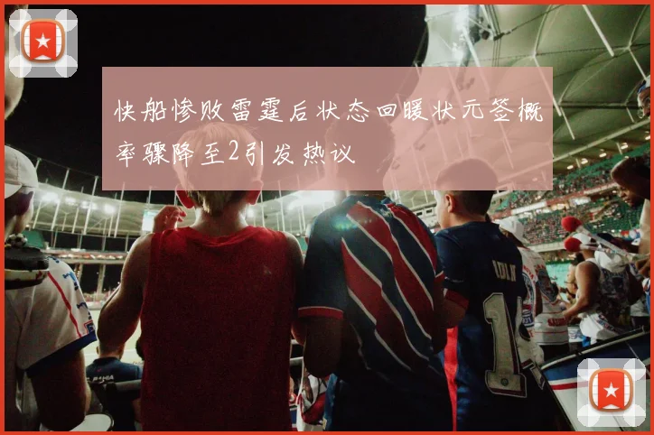 快船惨败雷霆后状态回暖状元签概率骤降至2引发热议
